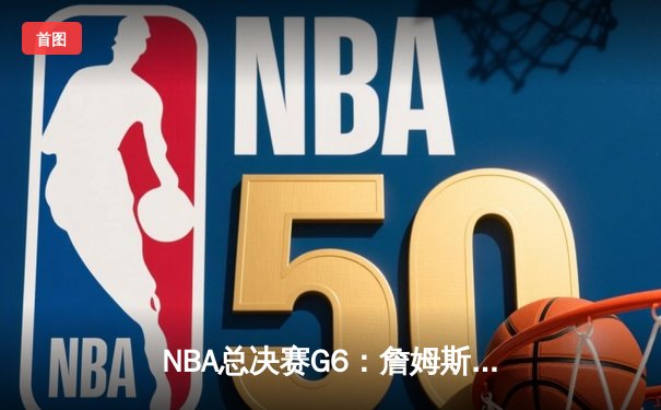 NBA总决赛G6：詹姆斯三双绝境救主，湖人险胜绿军拖入抢七
