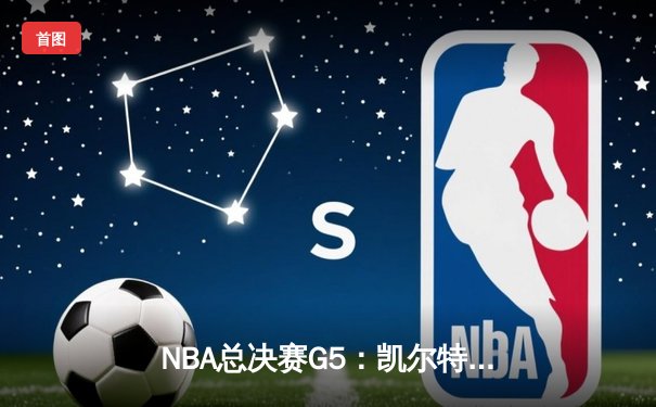 NBA总决赛G5：凯尔特人逆转独行侠夺冠，塔图姆加冕FMVP