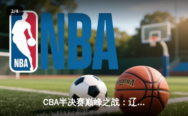 CBA半决赛巅峰之战：辽宁本钢加时险胜广东华南虎 赵继伟全能表现定乾坤 - 2