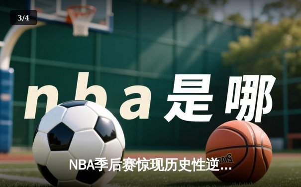NBA季后赛惊现历史性逆转 雄鹿落后25分绝境翻盘创纪录 - 3