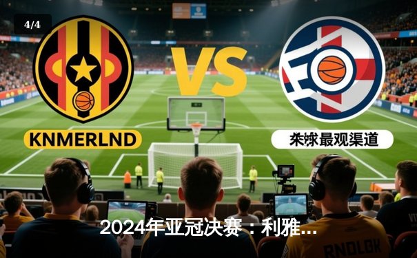 2024年亚冠决赛：利雅得新月加时鏖战，3-2险胜横滨水手夺冠 - 4