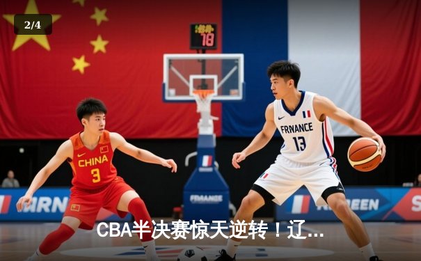 CBA半决赛惊天逆转！辽宁本钢加时苦战力克广东宏远 - 2