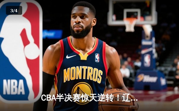 CBA半决赛惊天逆转！辽宁本钢加时苦战力克广东宏远 - 3