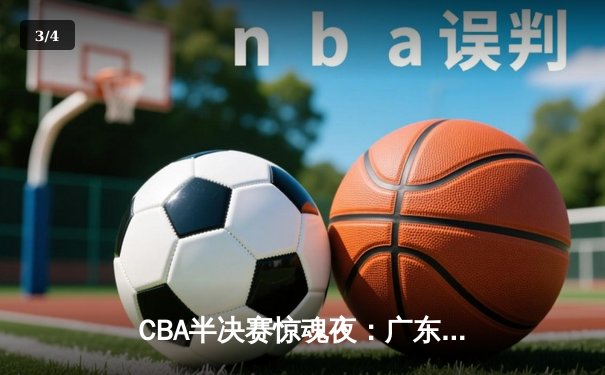 CBA半决赛惊魂夜：广东宏远加时逆转辽宁，胡明轩35分创生涯新高 - 3