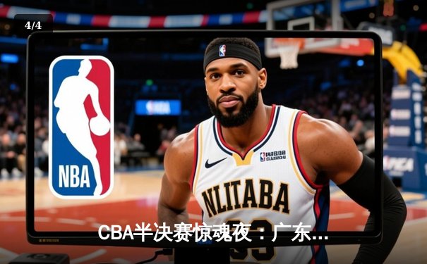 CBA半决赛惊魂夜：广东宏远加时逆转辽宁，胡明轩35分创生涯新高 - 4