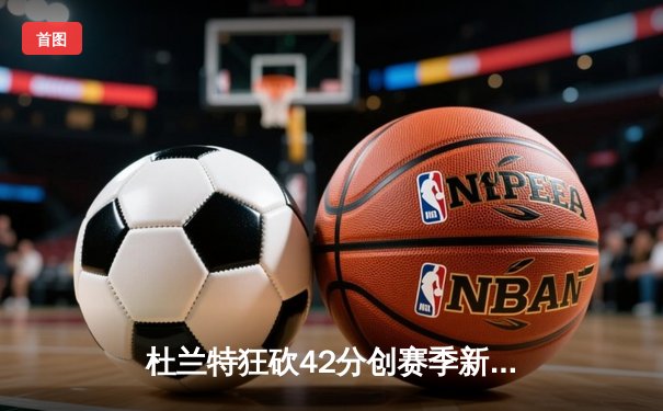 杜兰特狂砍42分创赛季新高 太阳加时险胜掘金终结对手六连胜