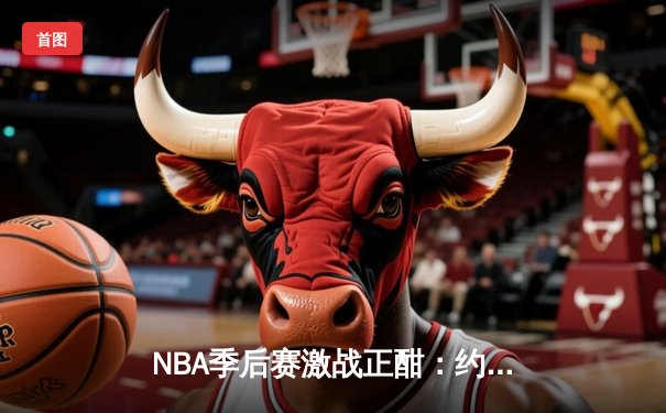 NBA季后赛激战正酣：约基奇三双掘金逆转森林狼，系列赛悬念重生