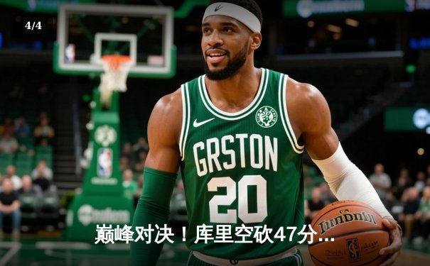 巅峰对决！库里空砍47分难救主，勇士加时惜败凯尔特人总分扳平 - 4