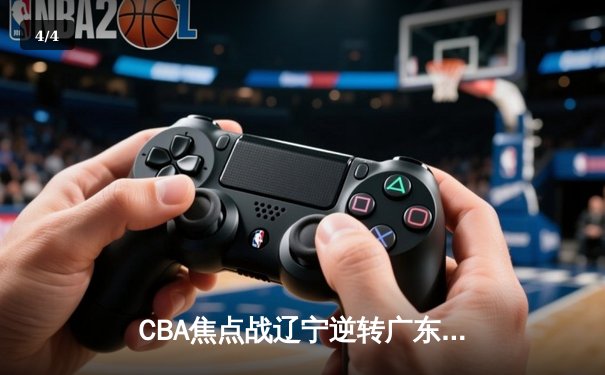 CBA焦点战辽宁逆转广东取三连胜 郭艾伦33分献关键抢断 - 4